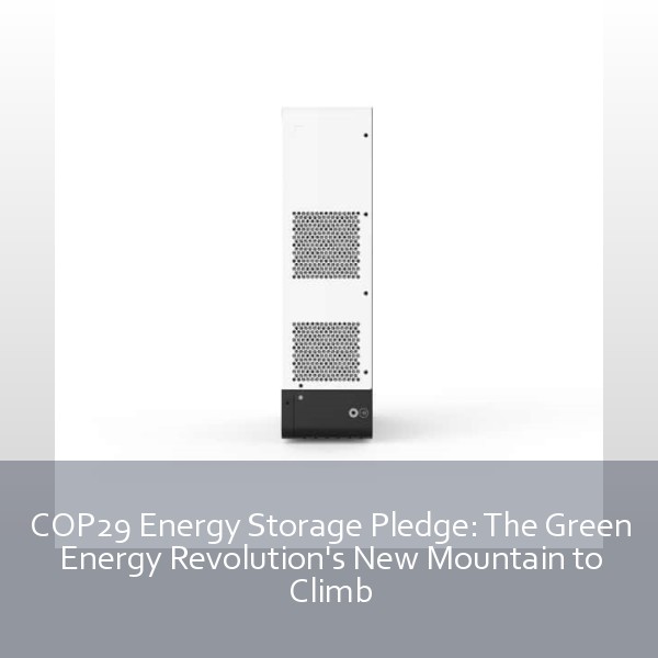 COP29 Energy Storage Pledge: The Green Energy Revolution's New Mountain to Climb